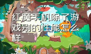 红魔手机除了游戏别的性能怎么样