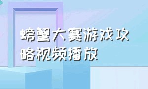 螃蟹大赛游戏攻略视频播放（螃蟹游戏通关攻略）