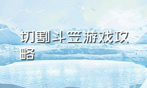 切割斗笠游戏攻略（切割斗笠游戏攻略）