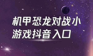 机甲恐龙对战小游戏抖音入口