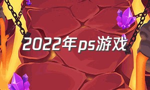 2022年ps游戏（2025年ps独占游戏）