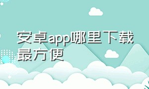 安卓app哪里下载最方便