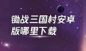 锄战三国村安卓版哪里下载