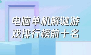 电脑单机解谜游戏排行榜前十名