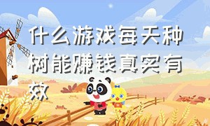 什么游戏每天种树能赚钱真实有效