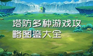 塔防多种游戏攻略图鉴大全（塔防游戏怎么获得全部塔防）