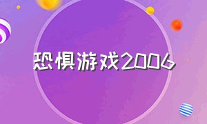 恐惧游戏2006（恐惧游戏在哪下载）