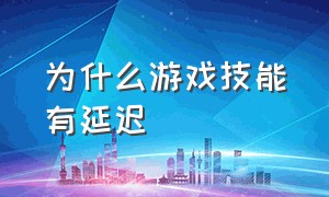 为什么游戏技能有延迟（为什么游戏延迟高怎么解决）