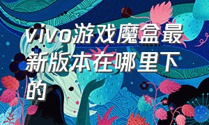 vivo游戏魔盒最新版本在哪里下的