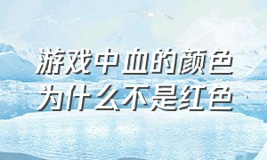 游戏中血的颜色为什么不是红色