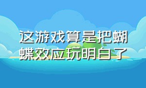 这游戏算是把蝴蝶效应玩明白了