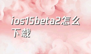 ios15beta2怎么下载