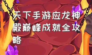 天下手游应龙神殿巅峰成就全攻略（天下手游应龙神殿卡怪）