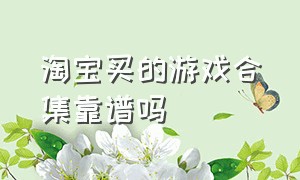 淘宝买的游戏合集靠谱吗（淘宝上的正版离线游戏靠谱吗）