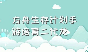 方舟生存计划手游培育二代龙