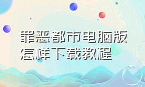 罪恶都市电脑版怎样下载教程（侠盗飞车罪恶都市电脑版怎么下载）