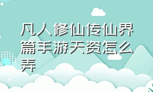 凡人修仙传仙界篇手游天资怎么弄