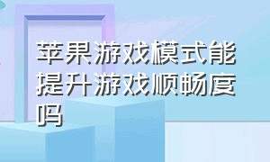 苹果游戏模式能提升游戏顺畅度吗