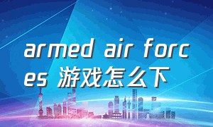 armed air forces 游戏怎么下