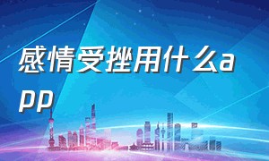 感情受挫用什么app（有没有什么倾诉感情问题的app）