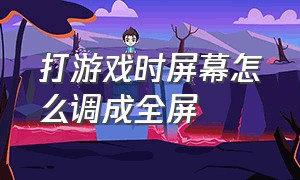 打游戏时屏幕怎么调成全屏