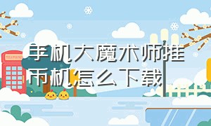 手机大魔术师推币机怎么下载