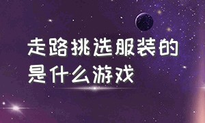 走路挑选服装的是什么游戏