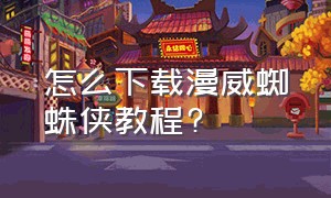 怎么下载漫威蜘蛛侠教程?