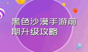 黑色沙漠手游前期升级攻略（黑色沙漠手游新手玩法）