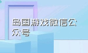 岛国游戏微信公众号