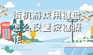 街机游戏用键盘怎么设置按键操作