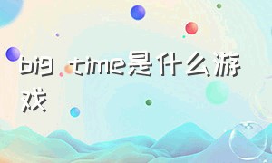 big time是什么游戏