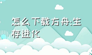 怎么下载方舟:生存进化