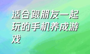 适合跟朋友一起玩的手机养成游戏