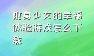 附身少女的幸福体验游戏怎么下载