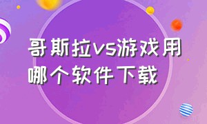 哥斯拉vs游戏用哪个软件下载