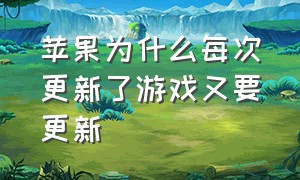 苹果为什么每次更新了游戏又要更新