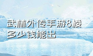 武林外传手游8楼多少钱能出（武林外传手游重楼价格表）