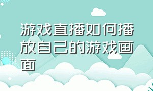 游戏直播如何播放自己的游戏画面