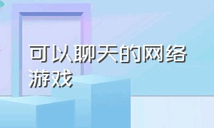 可以聊天的网络游戏