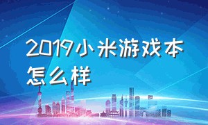 2019小米游戏本怎么样（小米2019游戏本现在还值得买吗）