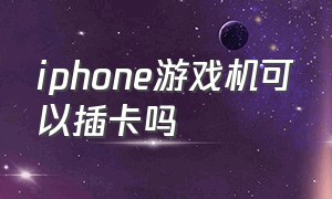 iphone游戏机可以插卡吗