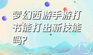 梦幻西游手游打书能打出新技能吗?