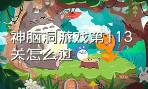 神脑洞游戏第113关怎么过（神脑洞游戏100到110关怎么过）