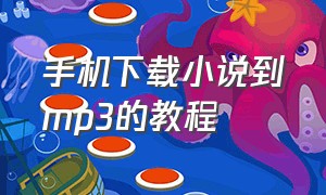 手机下载小说到mp3的教程（mp3下载小说的步骤手机）