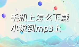 手机上怎么下载小说到mp3上（怎样用手机下载小说到mp3里面）