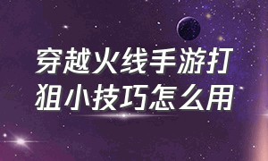 穿越火线手游打狙小技巧怎么用