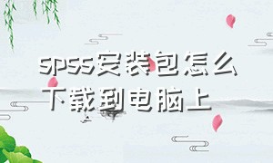 spss安装包怎么下载到电脑上