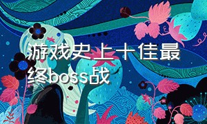 游戏史上十佳最终boss战