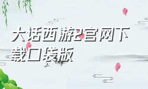 大话西游2官网下载口袋版（大话西游2经典版口袋版官网下载）